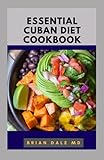  ESSENTIAL CUBAN DIET COOKBOOK: Essential Guide To Traditional Cuban Recipes For Healthy