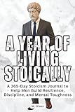 A Year of Living Stoically: A 365-Day Stoicism Journal to Help Men Build Resilience, Discipline, and Mental Toughness