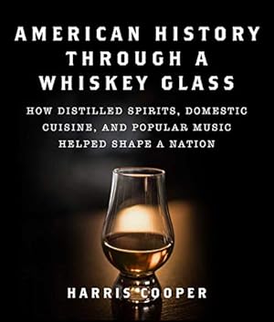 American History Through a Whiskey Glass: How Distilled Spirits, Domestic Cuisine, and Popular Music Helped Shape a Nation