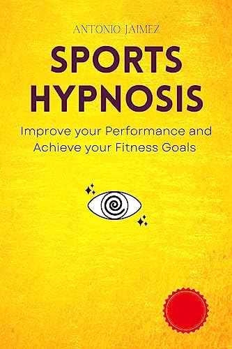 Sports Hypnosis: Improve your Performance and Achieve your Fitness Goals (Hypnotic Healing Book 55)