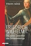  Friedrich Wilhelm I. Die vielen Gesichter des Soldatenkönigs. Biografie einer kontroversen Herrscherfigur: Wegbereiter für Preußens Vormachtstellung, Reformator von Wirtschaft, Militär, Bildungswesen