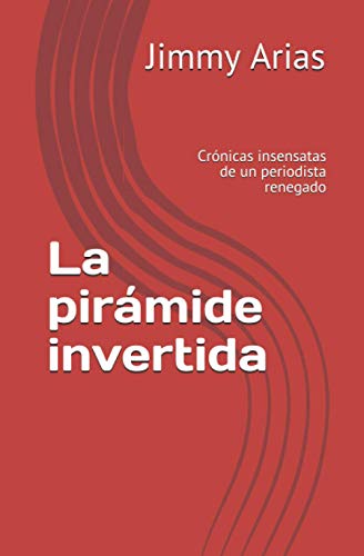 La pirámide invertida: Crónicas insensatas de un periodista renegado (Spanish Edition)