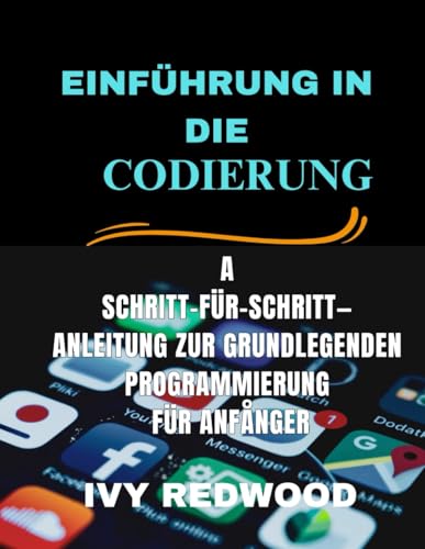 EINFÜHRUNG IN DIE CODIERUNG: schritt-für-schritt -anleitung zur grundlegenden programmierung für anfånger