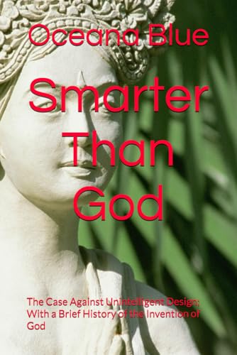 Smarter Than God: The Case Against Unintelligent Design; With a Brief History of the Invention of God -  Independently published