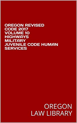 OREGON REVISED CODE 2017 VOLUME 10 HIGHWAYS MILITARY JUVENILE CODE ...