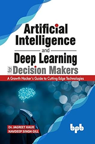 Artificial Intelligence and Deep Learning for Decision Makers: A Growth Hacker's Guide to Cutting Edge Technologies (English Edition)