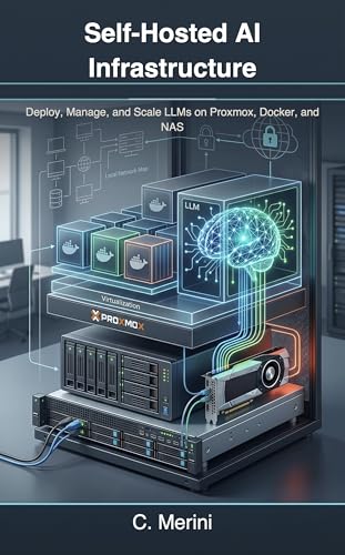 Self-Hosted AI Infrastructure: Deploy, Manage, and Scale LLMs on Proxmox, Docker, and NAS (Developer guides)