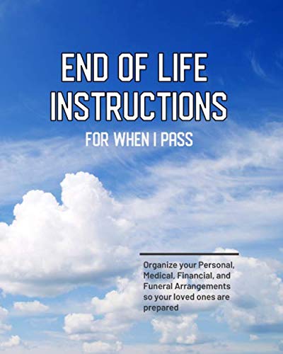End of Life Instructions For When I Pass - Organize your Personal, Medical, Financial, and Funeral Arrangements so your loved ones are prepared