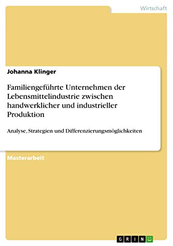 Familiengeführte Unternehmen der Lebensmittelindustrie zwischen handwerklicher und industrieller Produktion: Analyse, Strategien und Differenzierungsmöglichkeiten (German Edition)