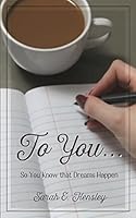 To You...: So You Know That Dreams Happen 1501058282 Book Cover