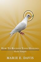 How to Receive Your Healing: Made Simple 1515364895 Book Cover