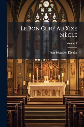 Le Bon Curé Au Xixe Siècle: Ou, Le Prêtre Considéré Sous Le Rapport Moral Et Social; Volume 2 (French Edition)