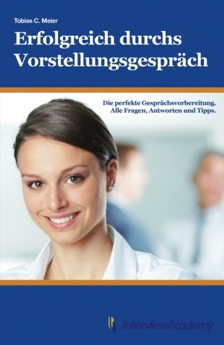 Erfolgreich durchs Vorstellungsgespräch: Die perfekte Gesprächsvorbereitung. Alle Fragen, Antworte Erfolgreich durchs Vorstellungsgespräch: Die perfekte Gesprächsvorbereitung. Alle Fragen, Antworte