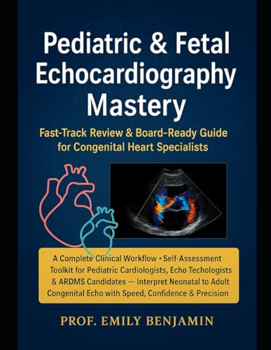 Pediatric & Fetal Echocardiography Mastery: A Complete Clinical Workflow + Self-Assessment Toolkit for Pediatric Cardiologists, Echo Technologists & ... - Fast (Global Knowledge Mastery Series)