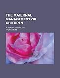 The Maternal Management of Children; In Health and Disease