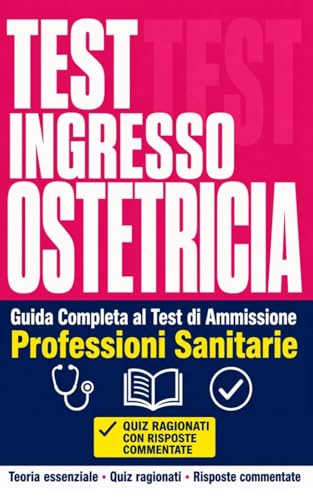  TEST INGRESSO OSTETRICIA Guida Completa al Test di Ammissione Professioni Sanitarie. Teoria essenziale · Quiz ragionati · Risposte commentate