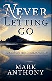 Never Letting Go: Heal Grief with Help from the Other Side