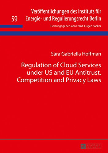 Regulation of Cloud Services under US and EU Antitrust, Competition and Privacy Laws (Veröffentlichungen des Instituts für Energie- und Regulierungsrecht Berlin Book 59)