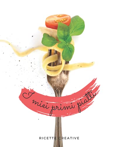 I miei primi piatti: Il ricettario perfetto per scrivere le 100 ricette dei primi piatti che ami di più