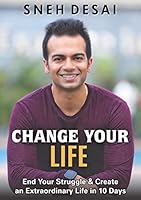 CHANGE YOUR LIFE: End Your Struggle & Create an Extraordinary Life in 10 Days 8194202817 Book Cover