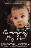 Miraculously My Own: One woman's incredible journey of infertility, faith, and adoption