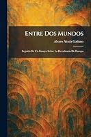 Entre Dos Mundos: Seguido De Un Ensayo Sobre La Decadencia De Europa (Spanish Edition) 1025637771 Book Cover