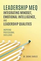 Leadership MEQ integrating Mindset, Emotional Intelligence, and Leadership Qualities: inspiring professional excellence B0C872FTTG Book Cover