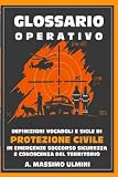 GLOSSARIO OPERATICO: DEFINIZIONI VOCABOLI E SIGLE DI PROTEZIONE CIVILE IN EMERGENZA SOCCORSO SICUREZZA E CONOSCENZA DEL TERRITORIO