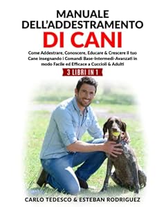 Manuale dell'addestramento di cani: 3 LIBRI in 1: Come Addestrare, Conoscere, Educare & Crescere il tuo Cane insegnando Comandi Base-Intermedi-Avanzati in modo Facile ed Efficace a Cuccioli & Adulti