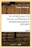La Métaphysique Et La Science, Ou Principes de Métaphysique Positive. Tome 3 (Philosophie) (French Edition)