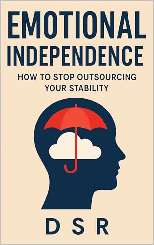Emotional Independence: How to Stop Outsourcing Your Stability (The Self-Leadership Series Book 15)