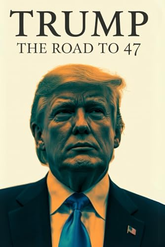 Trump: The Road to 47: From Real Estate Mogul to Reality TV Star, President, Controversy, Defeat,...