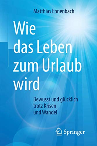 Wie das Leben zum Urlaub wird: Bewusst und glücklich trotz Krisen und Wandel Wie das Leben zum Urlaub wird: Bewusst und glücklich trotz Krisen und Wandel