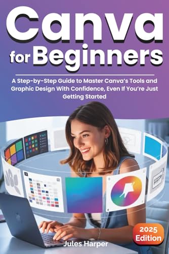 Canva For Beginners: A Step-by-Step Guide to Master Canva’s Tools and Graphic Design With Confidence, Even If You’re Just Getting Started