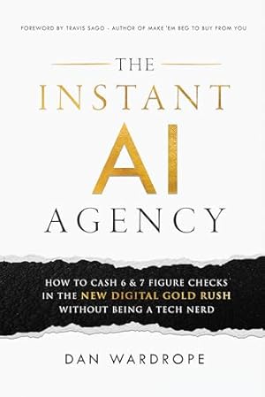 The Instant AI Agency: How To Cash 6 & 7 Figure Checks In The New Digital Gold Rush Without Being A Tech Nerd