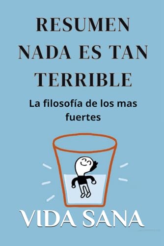 Resumen NADA ES TAN TERRIBLE: La filosofía de los mas fuertes y felices