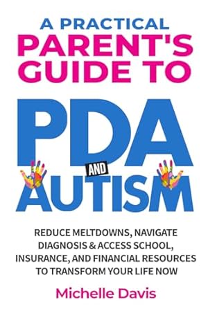 A Practical Parent's Guide to PDA and Autism: Reduce Meltdowns, Navigate Diagnosis & Access School, Insurance and Financial Resources to Transform Your Life Now