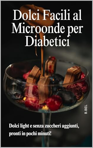 dolci facili al microonde per diabetici: Dolci Facili al Microonde per Diabetici: Ricette Veloci e Gustose Senza Zucchero per Soddisfare la Tua Voglia di Dolce in Modo Salutare