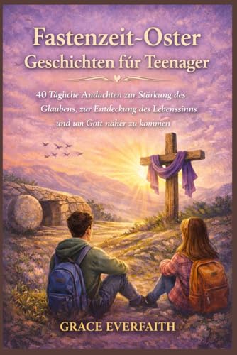 Fastenzeit?Oster Geschichten fuer Teenager: 40 Taegliche Andachten zur Staerkung des Glaubens, zur Entdeckung des Lebenssinns un