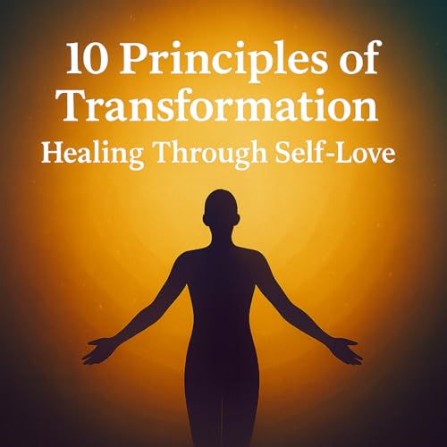 The 10 Principles of Transformation: Living with Self-Love and Spirit