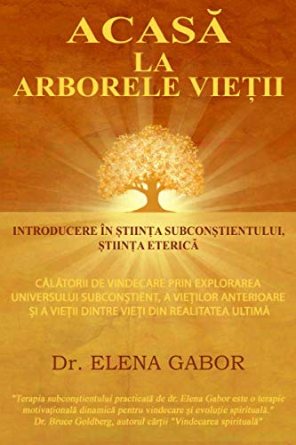 Acasa la Arborele Vietii: Introducere in Stiinta Subconstientului / Calatorii de vindecare prin explorarea universului subconstient, a vietilor anterioare si a vietii dintre vieti