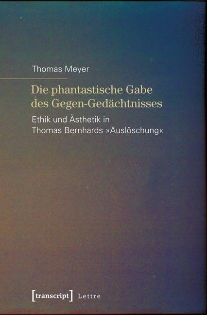 Die phantastische Gabe des Gegen-Gedächtnisses: Ethik und Ästhetik in Thomas Bernhards »Auslöschung«      Paperback – September 1, 2014