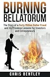  Burning Bellatorum: The Story of a Forty Million Dollar Fraud and its Priceless Lessons for Investors and Entrepreneurs