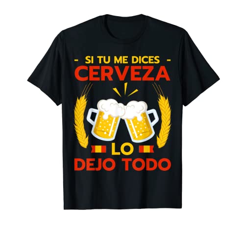 Hombre Si Tu Me Dices Cerveza Dejo Todo Camiseta