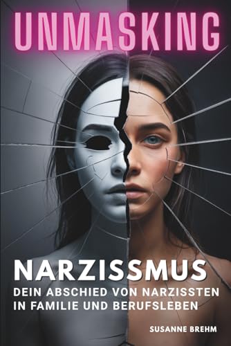 Narzissmus - Dein Abschied von Narzissten in Familie und Beruf: Buch über narzisstische Mütter, Unmasking verkappter weiblicher Narzissmus toxischer Beziehungen