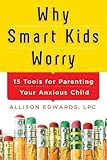 Why Smart Kids Worry: And What Parents Can Do to Help...