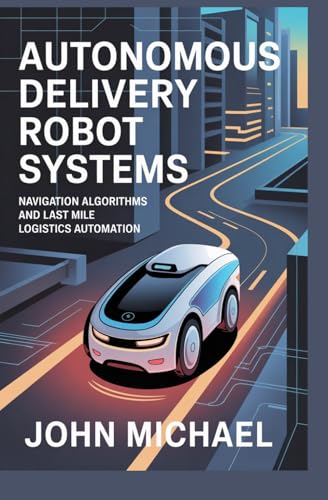 AUTONOMOUS DELIVERY ROBOT SYSTEMS: navigation algorithms and last mile logistics automation