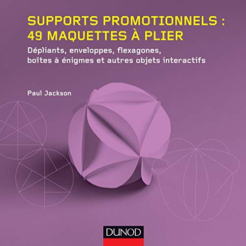 Supports promotionnels : 49 maquettes à plier: Dépliants, enveloppes, flexagones, boîtes à énigmes et autres objets interactifs