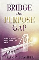 Bridge the Purpose Gap: How to Build a Life and Career You Love 1962280802 Book Cover