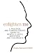 Enlighten Me: A Practical and Comprehensive Guide to Mental Illness, Addiction, and Treatments